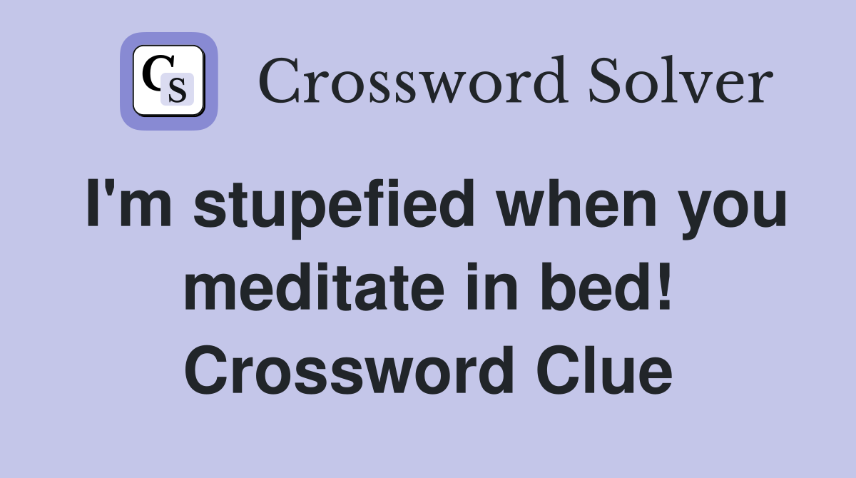 I'm stupefied when you meditate in bed! Crossword Clue Answers